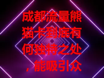 成都流量熊猫卡到底有何独特之处，能吸引众多用户？