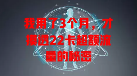 我用了3个月，才摸透22卡超额流量的秘密