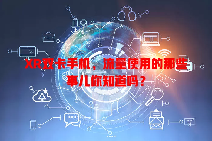 XR双卡手机，流量使用的那些事儿你知道吗？