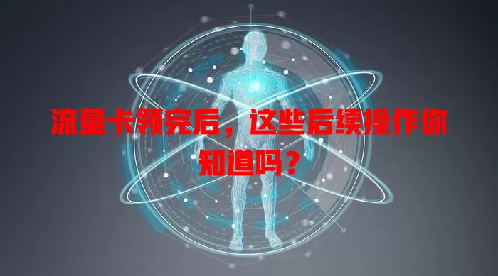 流量卡领完后，这些后续操作你知道吗？