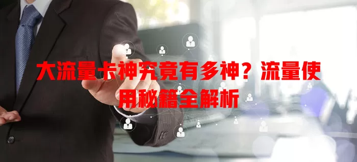 大流量卡神究竟有多神？流量使用秘籍全解析