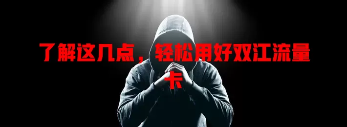了解这几点，轻松用好双江流量卡