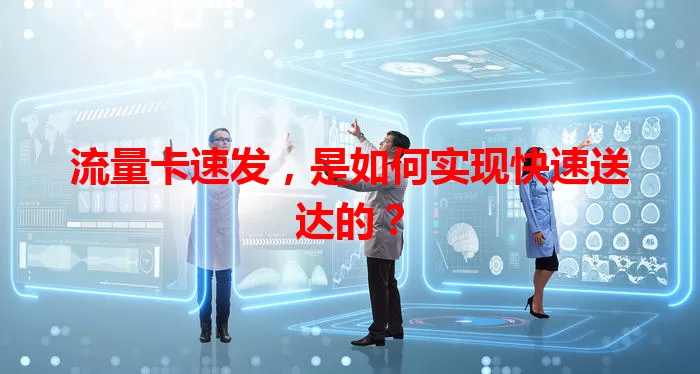 流量卡速发，是如何实现快速送达的？