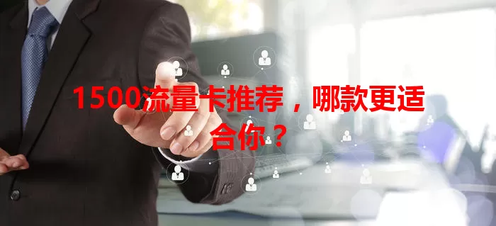 1500流量卡推荐，哪款更适合你？