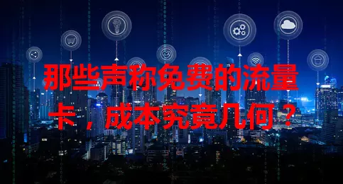 那些声称免费的流量卡，成本究竟几何？