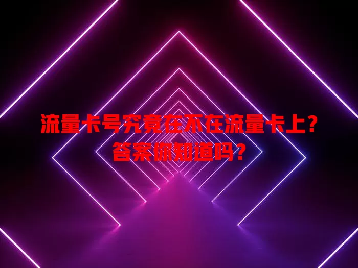 流量卡号究竟在不在流量卡上？答案你知道吗？