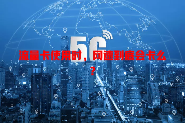 流量卡使用时，网速到底会卡么？