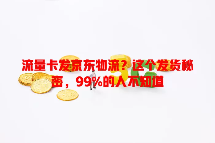 流量卡发京东物流？这个发货秘密，99%的人不知道