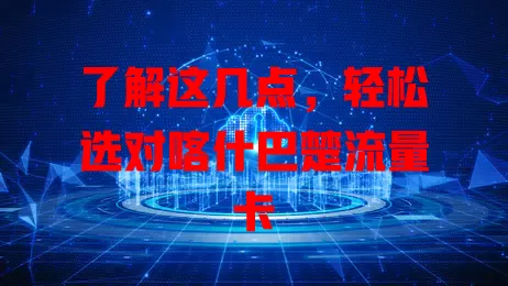 了解这几点，轻松选对喀什巴楚流量卡
