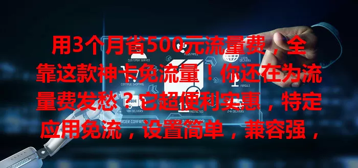 用3个月省500元流量费，全靠这款神卡免流量！你还在为流量费发愁？它超便利实惠，特定应用免流，设置简单，兼容强，网速快，让你告别流量困扰，快来试试！