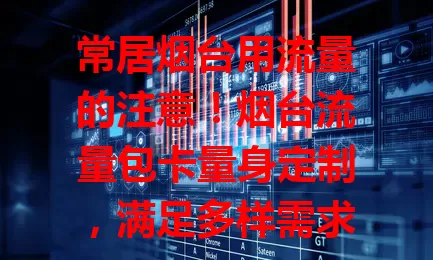 常居烟台用流量的注意！烟台流量包卡量身定制，满足多样需求，价格实惠流量足，办理简便，畅享数字生活！