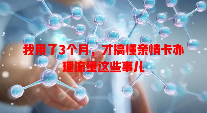 我用了3个月，才搞懂亲情卡办理流量这些事儿