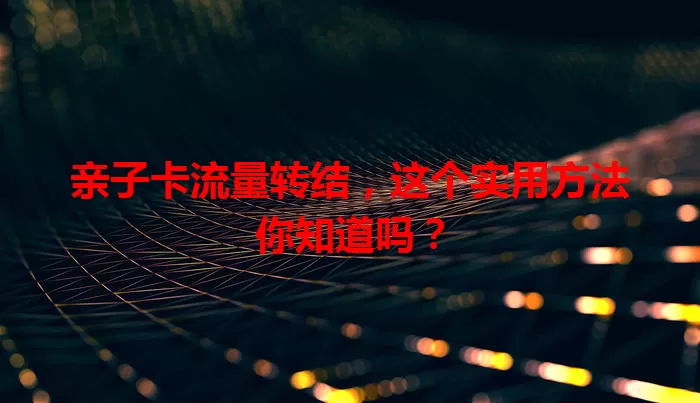 亲子卡流量转结，这个实用方法你知道吗？