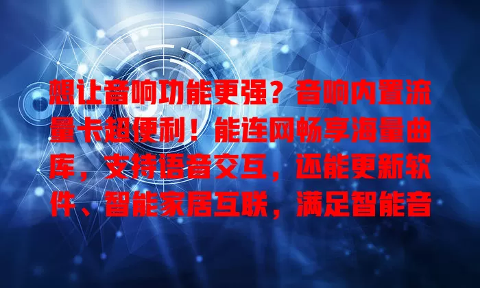 想让音响功能更强？音响内置流量卡超便利！能连网畅享海量曲库，支持语音交互，还能更新软件、智能家居互联，满足智能音乐生活需求