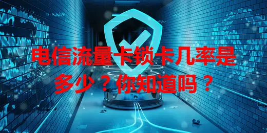 电信流量卡锁卡几率是多少？你知道吗？