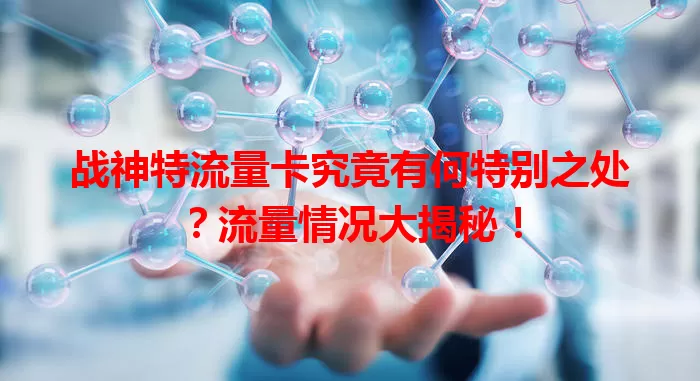 战神特流量卡究竟有何特别之处？流量情况大揭秘！