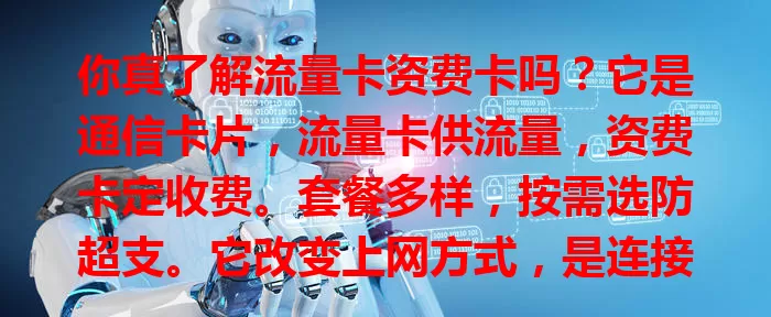 你真了解流量卡资费卡吗？它是通信卡片，流量卡供流量，资费卡定收费。套餐多样，按需选防超支。它改变上网方式，是连接数字世界的桥梁，了解它才能畅享便利