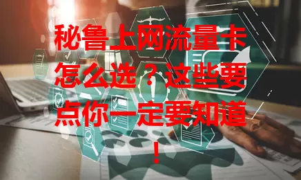 秘鲁上网流量卡怎么选？这些要点你一定要知道！