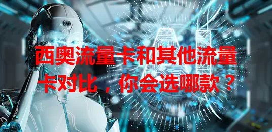 西奥流量卡和其他流量卡对比，你会选哪款？