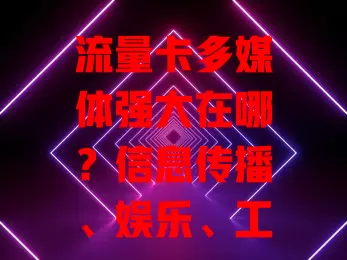 流量卡多媒体强大在哪？信息传播、娱乐、工作、学习全受益，用它得规划好流量