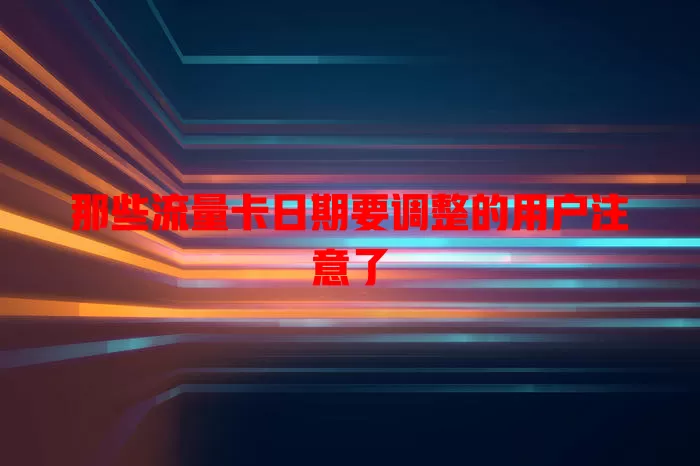 那些流量卡日期要调整的用户注意了