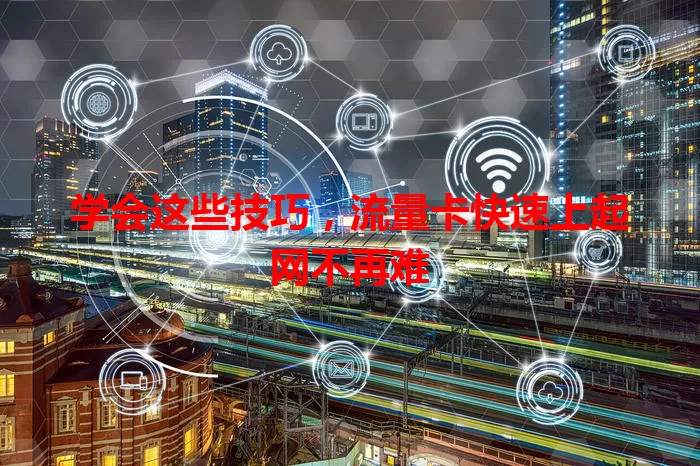 学会这些技巧，流量卡快速上起网不再难