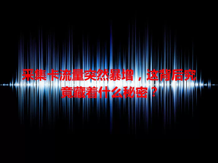 采集卡流量突然暴增，这背后究竟藏着什么秘密？