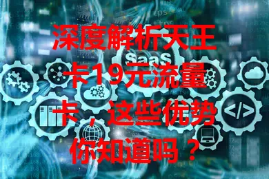 深度解析天王卡19元流量卡，这些优势你知道吗？