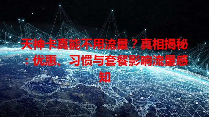 天神卡真能不用流量？真相揭秘：优惠、习惯与套餐影响流量感知