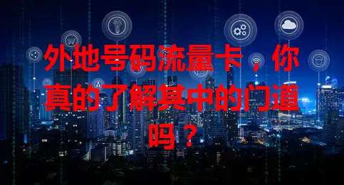外地号码流量卡，你真的了解其中的门道吗？