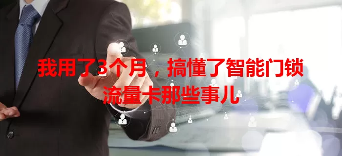 我用了3个月，搞懂了智能门锁流量卡那些事儿