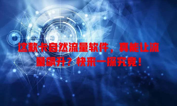 这款卡自然流量软件，真能让流量飙升？快来一探究竟！