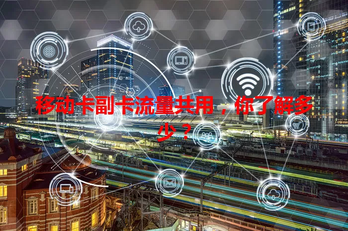 移动卡副卡流量共用，你了解多少？