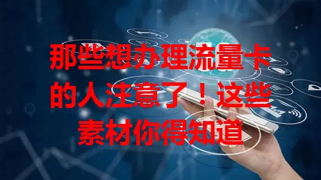 那些想办理流量卡的人注意了！这些素材你得知道