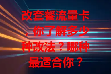 改套餐流量卡，你了解多少种改法？哪种最适合你？