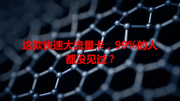 这款快速大流量卡，99%的人都没见过？