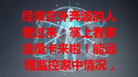 经常在外奔波的人看过来：掌上看家流量卡来啦！能远程监控家中情况，还助远程工作者掌握设备状况，使用便捷费用合理，是贴心小助手！