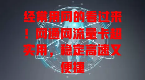 经常用网的看过来！网通网流量卡超实用，稳定高速又便捷