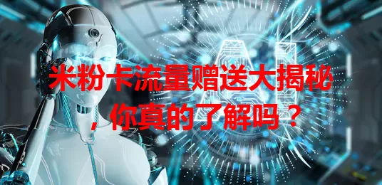 米粉卡流量赠送大揭秘，你真的了解吗？