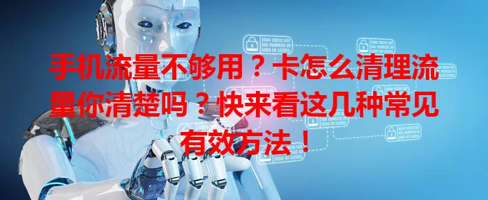 手机流量不够用？卡怎么清理流量你清楚吗？快来看这几种常见有效方法！