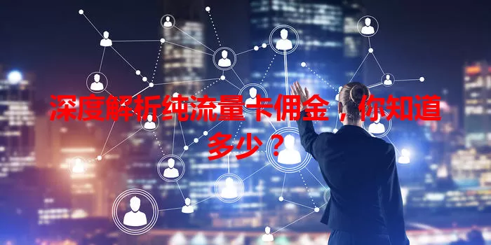 深度解析纯流量卡佣金，你知道多少？