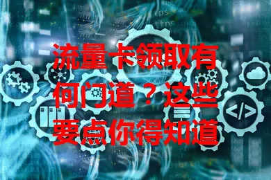 流量卡领取有何门道？这些要点你得知道