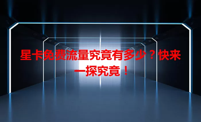 星卡免费流量究竟有多少？快来一探究竟！