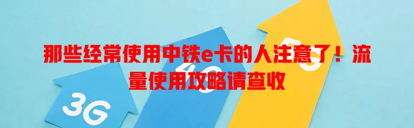那些经常使用中铁e卡的人注意了！流量使用攻略请查收