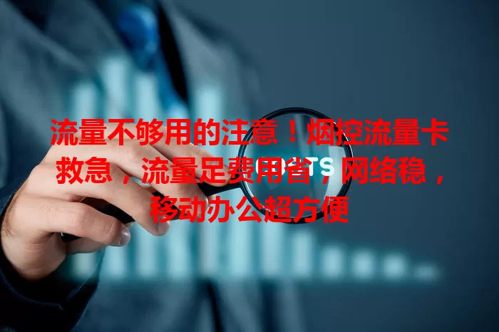 流量不够用的注意！烟控流量卡救急，流量足费用省，网络稳，移动办公超方便