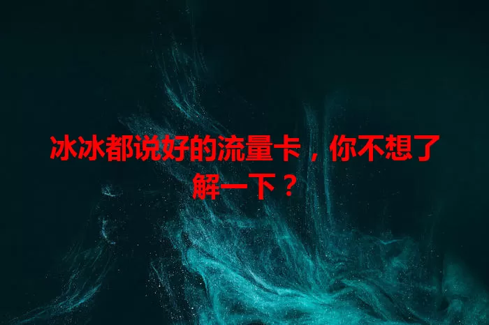 冰冰都说好的流量卡，你不想了解一下？