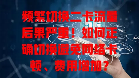 频繁切换二卡流量后果严重！如何正确切换避免网络卡顿、费用增加？