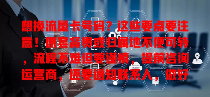 想换流量卡号码？这些要点要注意！原套餐贵或归属地不便可转，流程不难但要谨慎，提前咨询运营商，还要通知联系人，做好准备轻松转号，满足网络需求