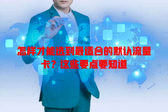 怎样才能选到最适合的默认流量卡？这些要点要知道