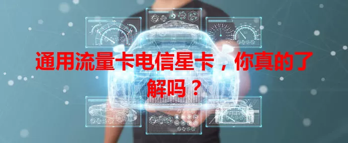 通用流量卡电信星卡，你真的了解吗？
